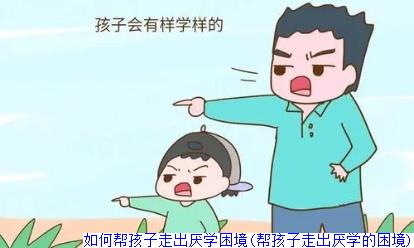 如何帮孩子走出厌学困境(帮孩子走出厌学的困境)