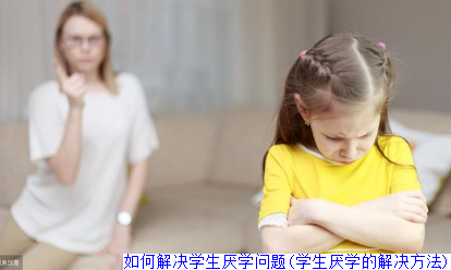 如何解决学生厌学问题(学生厌学的解决方法)