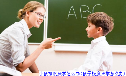 小孩极度厌学怎么办(孩子极度厌学怎么办)