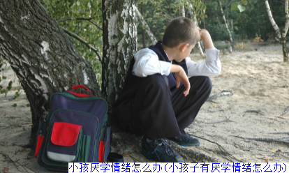 小孩厌学情绪怎么办(小孩子有厌学情绪怎么办)
