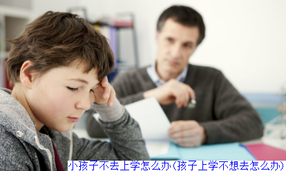 小孩子不去上学怎么办(孩子上学不想去怎么办)