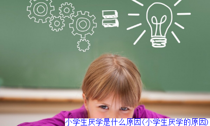 小学生厌学是什么原因(小学生厌学的原因)