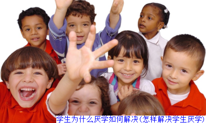 学生为什么厌学如何解决(怎样解决学生厌学)