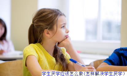 学生厌学应该怎么做(怎样解决学生厌学）