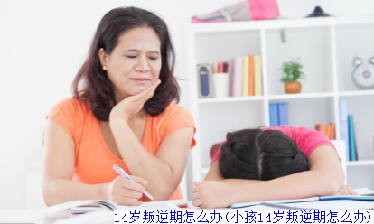 14岁叛逆期怎么办(小孩14岁叛逆期怎么办)