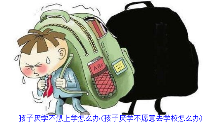 孩子厌学不想上学怎么办(孩子厌学不愿意去学校怎么办)