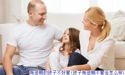 叛逆期的孩子不好管(孩子叛逆期不管会怎么样)