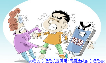 90后的心理危机是网瘾(网瘾造成的心理危害)