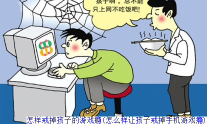 怎样戒掉孩子的游戏瘾(怎样帮助孩子戒掉游戏瘾)