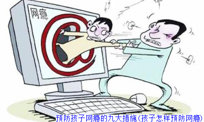 预防孩子网瘾的九大措施(孩子怎样预防网瘾)