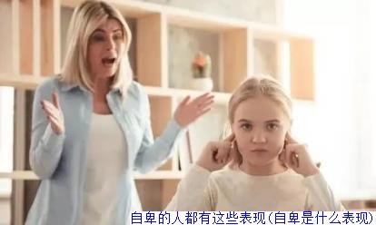 自卑的人都有这些表现(自卑是什么表现)