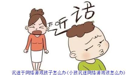 沉迷于网络游戏孩子怎么办(小孩沉迷网络游戏该怎么办)