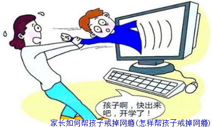 家长如何帮孩子戒掉网瘾(怎样帮孩子戒掉网瘾)