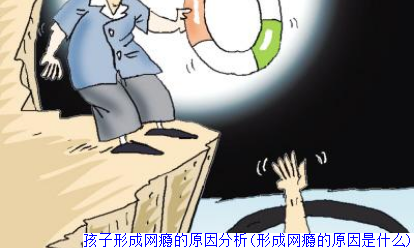 孩子形成网瘾的原因分析(形成网瘾的原因是什么)