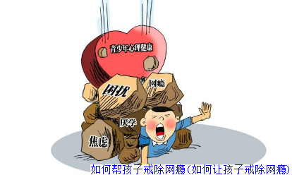 如何帮孩子戒除网瘾(如何让孩子戒除网瘾)