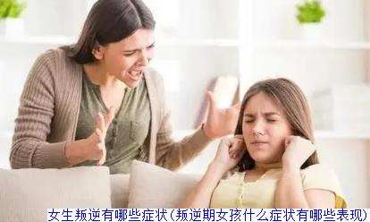 女生叛逆有哪些症状(叛逆期女孩什么症状有哪些表现)