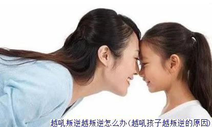 越吼叛逆越叛逆怎么办(越吼孩子越叛逆的原因)