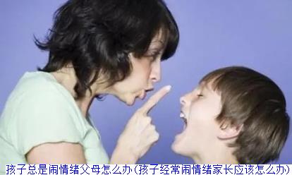 孩子总是闹情绪父母怎么办(孩子经常闹情绪家长应该怎么办)