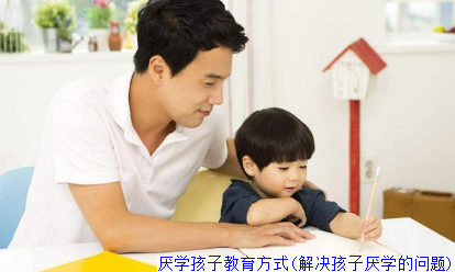 厌学孩子教育方式(解决孩子厌学的问题)