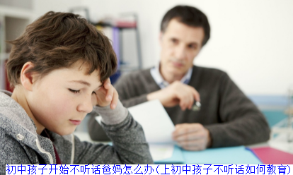 初中孩子开始不听话爸妈怎么办(上初中孩子不听话如何教育)