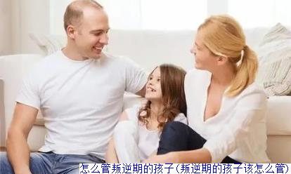 怎么管叛逆期的孩子(叛逆期的孩子该怎么管)