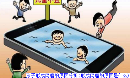 孩子形成网瘾的原因分析(形成网瘾的原因是什么)