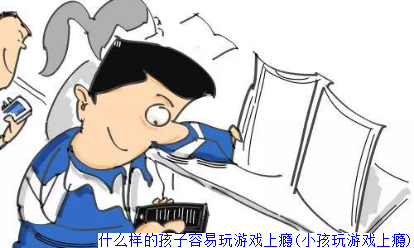 什么样的孩子容易玩游戏上瘾(小孩玩游戏上瘾)