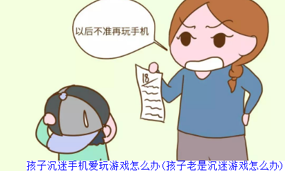 孩子沉迷手机爱玩游戏怎么办(孩子老是沉迷游戏怎么办)
