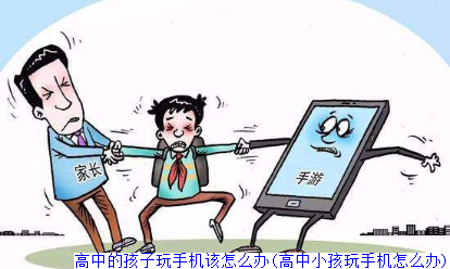 高中的孩子玩手机该怎么办(高中小孩玩手机怎么办)