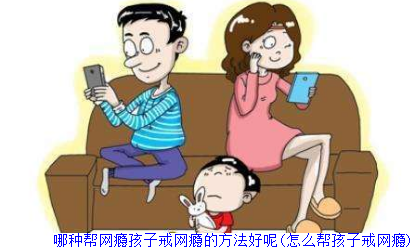 哪种帮孩子戒网瘾的方法好呢(怎么帮孩子戒网瘾)