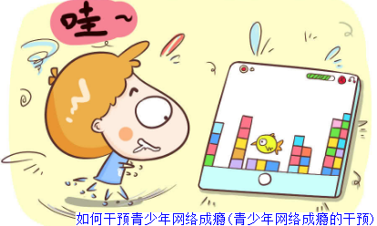 如何干预青少年网络成瘾(青少年网络成瘾的干预)