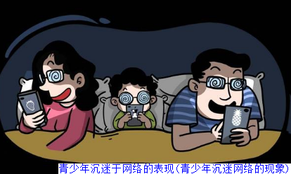 青少年沉迷于网络的表现(青少年沉迷网络的现象)
