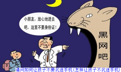 请问如何让孩子不要沉迷手机(怎样让孩子不沉迷手机)