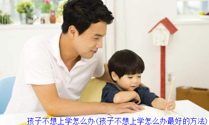 孩子不想上学怎么办(孩子不想上学怎么办最好的方法)