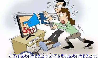 孩子打游戏不读书怎么办(孩子老是玩游戏不读书怎么办)