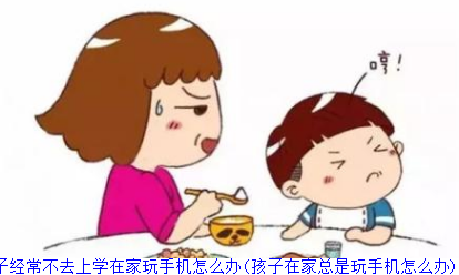 孩子经常不去上学在家玩手机怎么办(孩子在家总是玩手机怎么办)