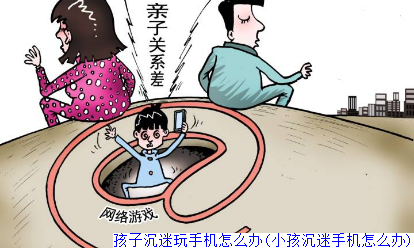 孩子沉迷玩手机怎么办(小孩沉迷手机怎么办)