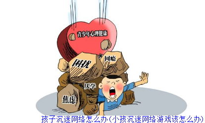 孩子沉迷网络怎么办(小孩沉迷网络游戏该怎么办)