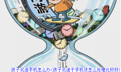 孩子沉迷手机怎么办(孩子沉迷于手机该怎么处理比较好)