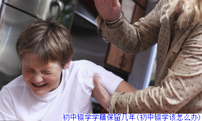 初中辍学学籍保留几年(初中辍学该怎么办)