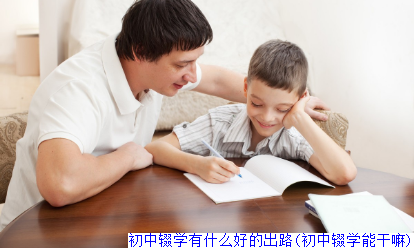 初中辍学有什么好的出路(初中辍学能干嘛)