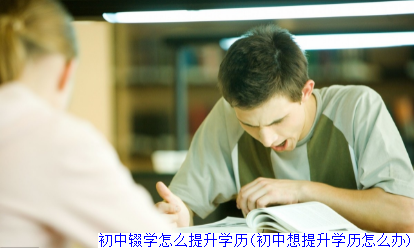 初中辍学怎么提升学历(初中想提升学历怎么办)