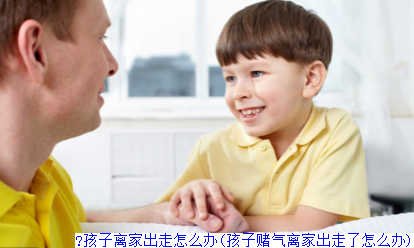 孩子离家出走怎么办(孩子赌气离家出走了怎么办)