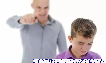 孩子夜不归宿怎么办(小孩夜不归宿怎么办)