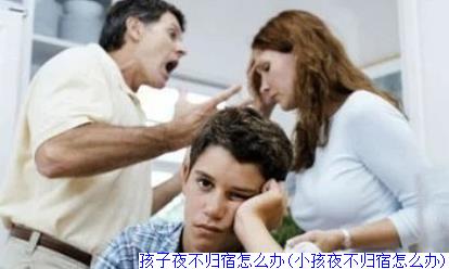 孩子夜不归宿怎么办(小孩夜不归宿怎么办)