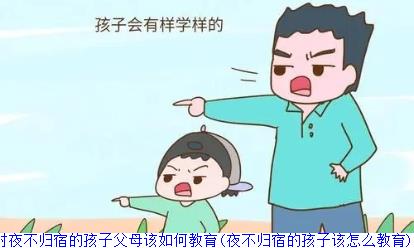 对夜不归宿的孩子父母该如何教育(夜不归宿的孩子该怎么教育)