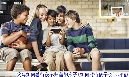 父母如何看待夜不归宿的孩子(如何对待孩子夜不归宿)