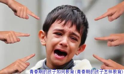 青春期的孩子如何教育(青春期的孩子怎样教育)