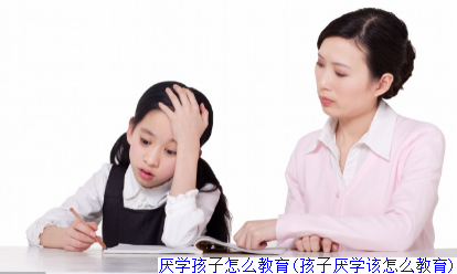 厌学孩子怎么教育(孩子厌学该怎么教育)