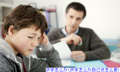 厌学怎么办(厌学怎么办自己该怎么做)